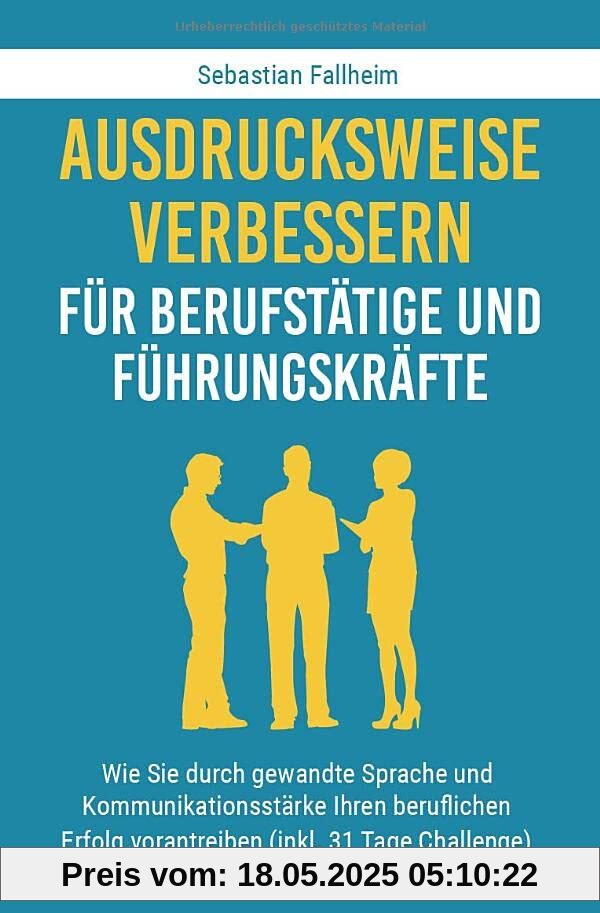Ausdrucksweise verbessern für Berufstätige und Führungskräfte: Wie Sie durch gewandte Sprache und Kommunikationsstärke Ihren beruflichen Erfolg vorantreiben (inkl. 31 Tage Challenge)