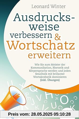 Ausdrucksweise verbessern & Wortschatz erweitern: Wie Sie zum Meister der Kommunikation, Rhetorik und Körpersprache werden und jeden Smalltalk mit brillanter Wortakrobatik dominieren (inkl. Übungen) Ausdrucksweise verbessern & Wortschatz erweitern: Wie Sie zum Meister der Kommunikation, Rhetorik und Körpersprache werden und jeden Smalltalk mit brillanter Wortakrobatik dominieren (inkl. Übungen)