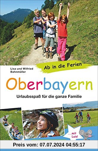 Ausflüge mit Kindern Bayern: Ab in die Ferien - Oberbayern. Urlaubsspaß für die ganze Familie mit Ausflugstipps vom Abenteuer bis Sightseeing in einem Familienreiseführer