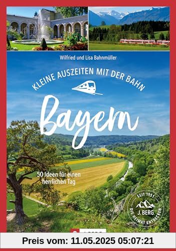 Ausflugsführer Bayern: Kleine Auszeiten mit der Bahn in Bayern: 50 Ideen für einen herrlichen Tag. In Bayern unterwegs mit Bus und Bahn