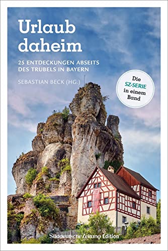 Ausflugsführer SZ: Urlaub Daheim. 25 Entdeckungen abseits des Trubels in Bayern: Ein Urlaubsführer für Bayern mit detaillierten Wander- und Radtourenkarten. von Süddeutsche Zeitung Edition