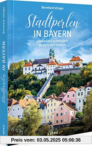Ausflugsführer – Stadtperlen in Bayern: Charmante Kleinstädte abseits des Trubels – Sehenswürdigkeiten Bayern