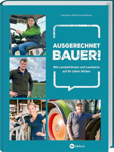 Ausgerechnet Bauer!: Wie Landwirtinnen und Landwirte auf ihr Leben blicken. Erfahrungsberichte jenseits von Klischees: Persönliche Einblicke von Herausforderung bis Herzblut. Landwirtschaft im Umbruch Ausgerechnet Bauer!: Wie Landwirtinnen und Landwirte auf ihr Leben blicken. Erfahrungsberichte jenseits von Klischees: Persönliche Einblicke von Herausforderung bis Herzblut. Landwirtschaft im Umbruch