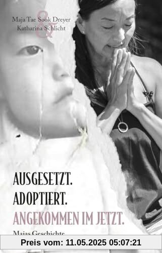 Ausgesetzt. Adoptiert. Angekommen im Jetzt.: Majas Geschichte
