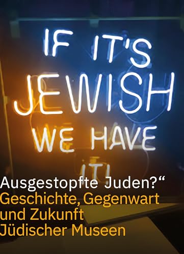 »Ausgestopfte Juden?«: Geschichte, Gegenwart und Zukunft der Jüdischen Museen