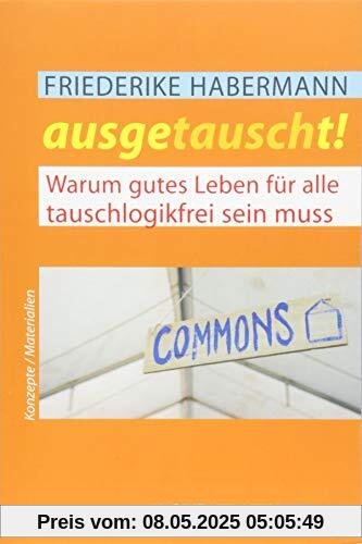 Ausgetauscht!: Warum gutes Leben für alle tauschlogikfrei sein muss