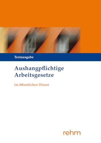 Aushangpflichtige Arbeitsgesetze im öffentlichen Dienst Aushangpflichtige Arbeitsgesetze im öffentlichen Dienst von rehm