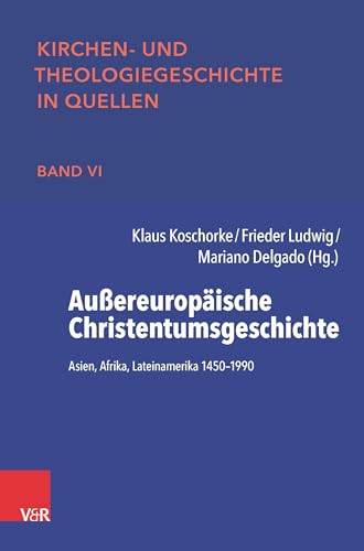 Außereuropäische Christentumsgeschichte: Asien, Afrika, Lateinamerika 1450-1990 (Kirchen- und Theologiegeschichte in Quellen)