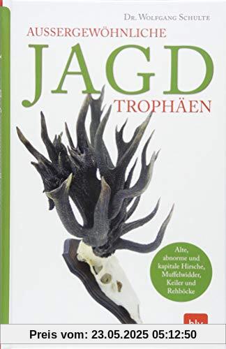 Außergewöhnliche Jagdtrophäen: Alte, abnorme und kapitale Hirsche, Rehböcke, Muffelwidder und Keiler