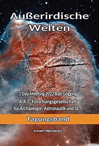 Außerirdische Welten: 1 Day-Meeting 2022 Bad Gögging A.A.S. Forschungsgesellschaft für Archäologie, Astronautik und SETI Tagungsband Außerirdische Welten: 1 Day-Meeting 2022 Bad Gögging A.A.S. Forschungsgesellschaft für Archäologie, Astronautik und SETI Tagungsband