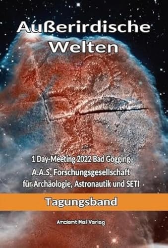 Außerirdische Welten: 1 Day-Meeting 2022 Bad Gögging A.A.S. Forschungsgesellschaft für Archäologie, Astronautik und SETI Tagungsband Außerirdische Welten: 1 Day-Meeting 2022 Bad Gögging A.A.S. Forschungsgesellschaft für Archäologie, Astronautik und SETI Tagungsband