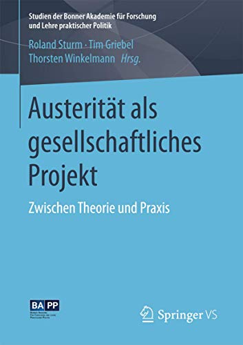 Austerität als gesellschaftliches Projekt: Zwischen Theorie und Praxis (Studien der Bonner Akademie für Forschung und Lehre praktischer Politik) von Springer VS