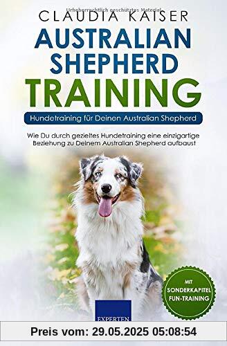 Australian Shepherd Training - Hundetraining für Deinen Australian Shepherd: Wie Du durch gezieltes Hundetraining eine einzigartige Beziehung zu Deinem Hund aufbaust Australian Shepherd Training - Hundetraining für Deinen Australian Shepherd: Wie Du durch gezieltes Hundetraining eine einzigartige Beziehung zu Deinem Hund aufbaust