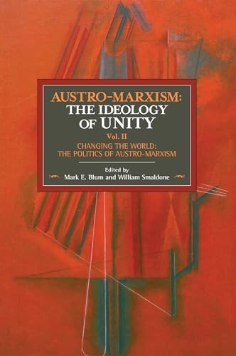 Austro-Marxism: The Ideology of Unity. Volume II: Changing the World: The Politics of Austro-Marxism (Historical Materialism, 138, Band 2)