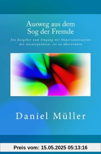 Ausweg aus dem Sog der Fremde: Ein Ratgeber zum Umgang mit Depersonalisation mit Ansatzpunkten, sie zu überwinden Ausweg aus dem Sog der Fremde: Ein Ratgeber zum Umgang mit Depersonalisation mit Ansatzpunkten, sie zu überwinden