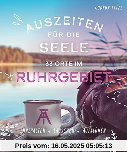 Auszeiten für die Seele im Ruhrgebiet: 33 Orte zum Innehalten, Lauschen und Aufblühen