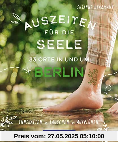 Auszeiten für die Seele in und um Berlin: 33 Orte zum Innehalten, Lauschen und Aufblühen
