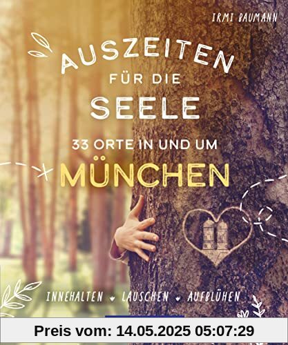 Auszeiten für die Seele in und um München: 33 Orte zum Innehalten, Lauschen und Aufblühen