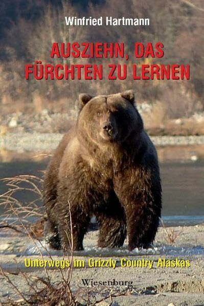 Ausziehn, das Fürchten zu lernen - Unterwegs im Grizzly Country Alaskas Ausziehn, das Fürchten zu lernen - Unterwegs im Grizzly Country Alaskas