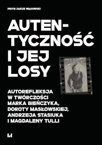 Autentyczność i jej losy: Autorefleksja w twórczości Marka Bieńczyka, Doroty Masłowskiej, Andrzeja Stasiuka i Magdaleny Tulli von Wydawnictwo Uniwersytetu Łódzkiego