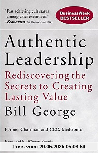 Authentic Leadership: Rediscovering the Secrets to Creating Lasting Value (J-B Warren Bennis Series)