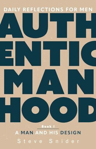 Authentic Manhood: Daily Reflections for Men. Book I, A Man and His Design