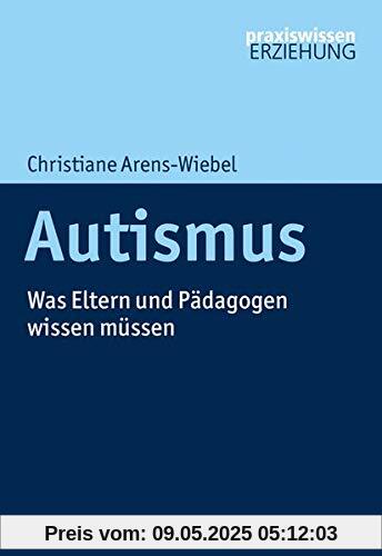 Autismus: Was Eltern und Pädagogen wissen müssen (Praxiswissen Erziehung)
