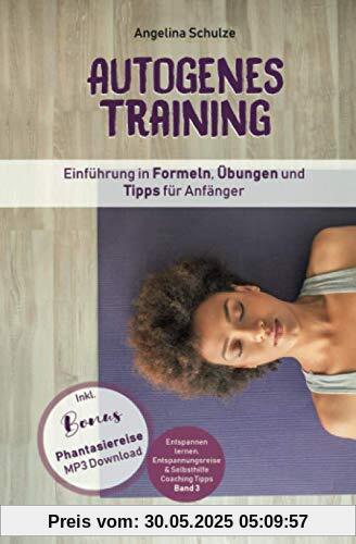 Autogenes Training Einführung in Formeln, Übungen und Tipps für Anfänger: Entspannung lernen dank Autogenem Training!  Inkl. BONUS Phantasiereisen MP3 ... & Selbsthilfe Coaching Tipps, Band 3)