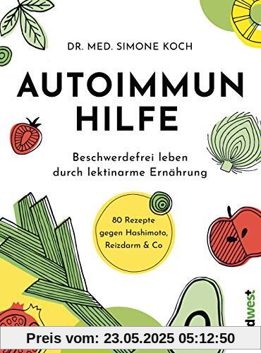 Autoimmunhilfe: Beschwerdefrei leben durch lektinarme Ernährung - 80 Rezepte gegen Hashimoto, Reizdarm & Co