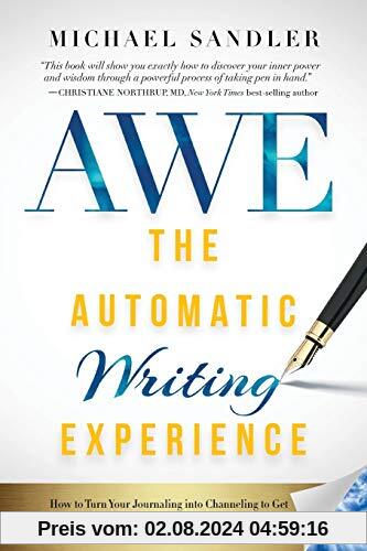 Automatic Writing Experience (AWE): How to Turn Your Journaling into Channeling to Get Unstuck, Find Direction, and Live Your Greatest Life!