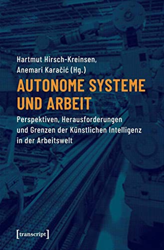 Autonome Systeme und Arbeit: Perspektiven, Herausforderungen und Grenzen der Künstlichen Intelligenz in der Arbeitswelt von transcript Verlag