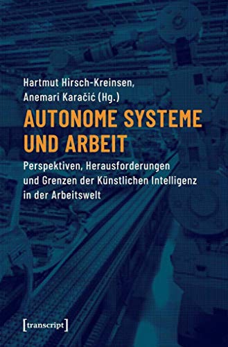 Autonome Systeme und Arbeit: Perspektiven, Herausforderungen und Grenzen der Künstlichen Intelligenz in der Arbeitswelt von Transcript Verlag