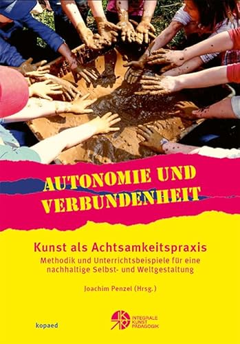 Autonomie und Verbundenheit - Kunst als Achtsamkeitspraxis: Methodik und Unterrichtsbeispiele für eine nachhaltige Selbst- und Weltgestaltung Autonomie und Verbundenheit - Kunst als Achtsamkeitspraxis: Methodik und Unterrichtsbeispiele für eine nachhaltige Selbst- und Weltgestaltung von kopaed