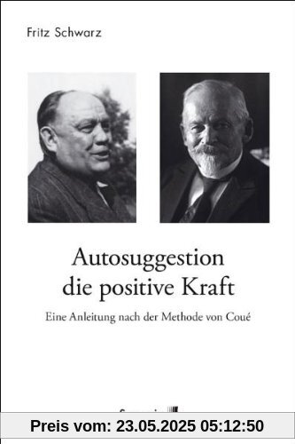 Autosuggestion, die positive Kraft: Eine Anleitung nach der Methode von Coué