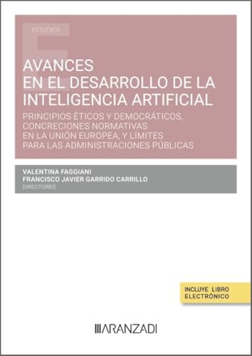 Avances en el desarrollo de la Inteligencia Artificial. Principios éticos y democráticos, concreciones normativas en la Unión Europea, y límites para las Administraciones públicas (Estudios) von Aranzadi