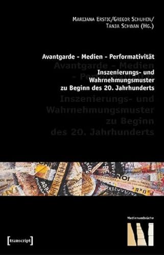 Avantgarde - Medien - Performativität: Inszenierungs- und Wahrnehmungsmuster zu Beginn des 20. Jahrhunderts (Medienumbrüche)