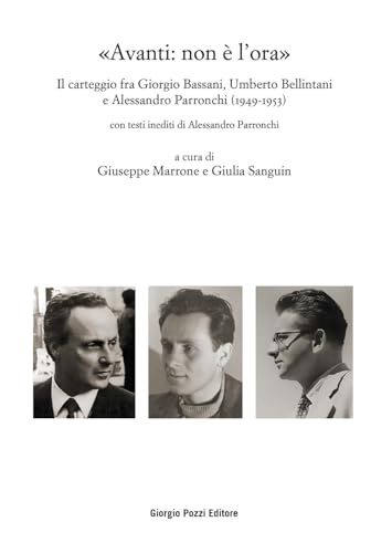 «Avanti: non è l’ora». Il carteggio fra Giorgio Bassani, Umberto Bellintani e Alessandro Parronchi (1949-1953) (Bassaniana) von Giorgio Pozzi Editore