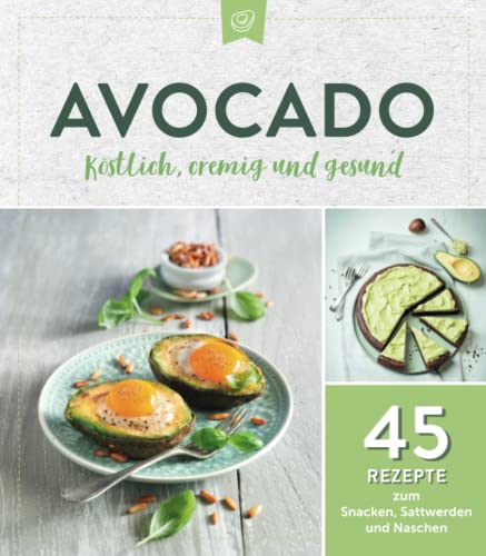 Avocado. Köstlich, cremig und gesund: 45 Rezepte zum Snacken, Sattwerden und Naschen