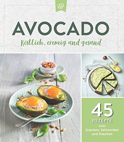Avocado. Köstlich, cremig und gesund: 45 Rezepte zum Snacken, Sattwerden und Naschen