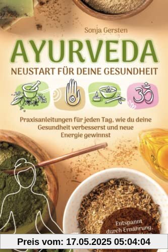 Ayurveda – Neustart für deine Gesundheit: Praxisanleitungen für jeden Tag, wie du deine Gesundheit verbesserst und neue Energie gewinnst | Entspannt durch Ernährung, Meditation, Yoga & Co.