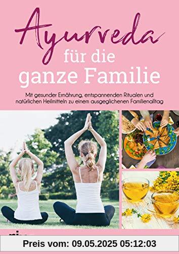 Ayurveda für die ganze Familie: Mit gesunder Ernährung, entspannenden Ritualen und natürlichen Heilmitteln zu einem ausgeglichenen Familienalltag