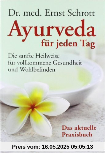 Ayurveda für jeden Tag: Die sanfte Heilweise für vollkommene Gesundheit und Wohlbefinden