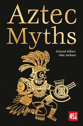 Aztec Myths: Maya, Inca, Olmec & More (The World's Greatest Myths and Legends)