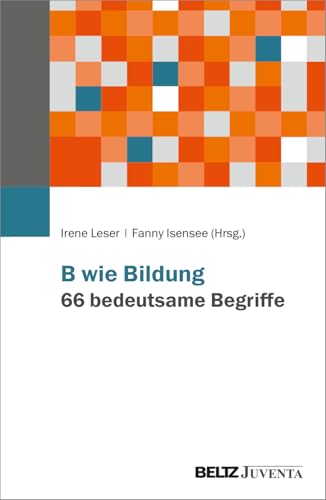 B wie Bildung. 66 bedeutsame Begriffe B wie Bildung. 66 bedeutsame Begriffe von Beltz Juventa