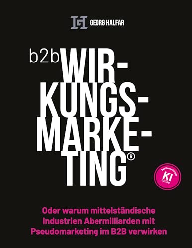 B2B Wirkungsmarketing: Oder warum mittelständische Industrien Abermilliarden mit Pseudomarketing im B2B verwirken von BoD – Books on Demand