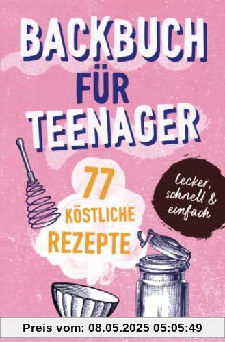 BACKBUCH FÜR TEENAGER: 77 köstliche Rezepte zum Backen für Mädchen & Jungs. Das perfekte Teenie-Backbuch – schnell, einfach & super lecker - ideal als ... - ideal als Geschenk für Jugendliche.DE