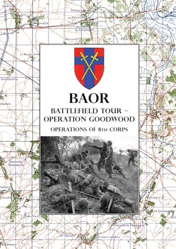 BAOR BATTLEFIELD TOUR - OPERATION GOODWOOD: Operations of 8th Corps east of Caen 18-21 July 1944 von Naval & Military Press Ltd