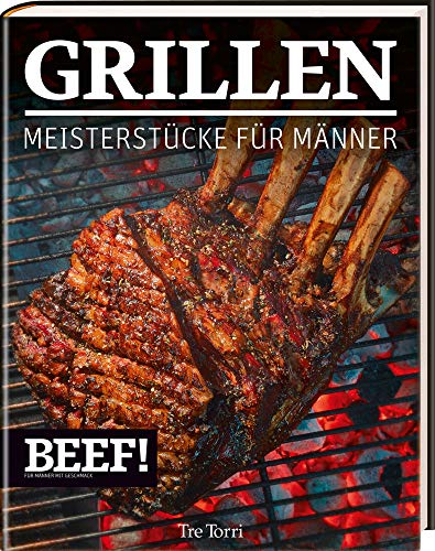 BEEF! GRILLEN: Meisterstücke für Männer (BEEF!-Kochbuchreihe)