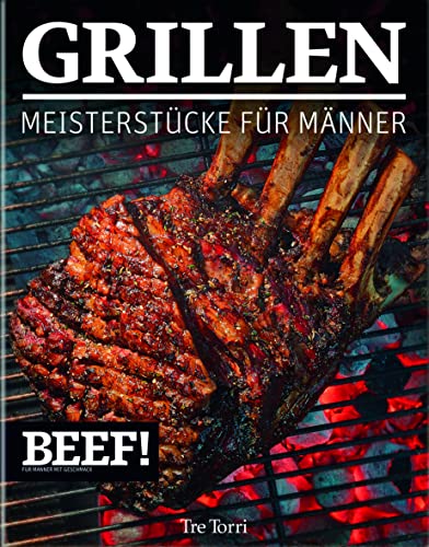 BEEF! GRILLEN: Meisterstücke für Männer (BEEF!-Kochbuchreihe)
