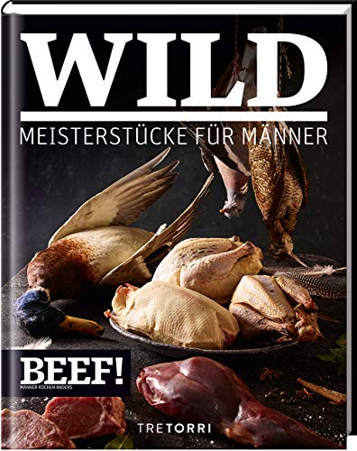 BEEF! WILD: Meisterstücke für Männer (BEEF!-Kochbuchreihe) von Tre Torri Verlag GmbH